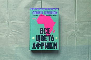 Все цвета Африки. История, политика и жизнь континента» Семёна Павлюка – рассказ о «континенте Шрёдингера