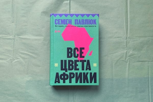 Все цвета Африки. История, политика и жизнь континента» Семёна Павлюка – рассказ о «континенте Шрёдингера