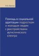 Помощь в социальной адаптации подросткам и молодым людям с расстройством аутистического спектра (мягк.обл.)