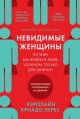 Невидимые женщины. Почему мы живем в мире, удобном только для мужчин. Неравноправие, основанное на данных