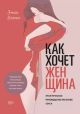 Как хочет женщина. Практическое руководство по науке секса (мягк.обл.)