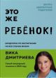 Это же ребёнок! Шпаргалки по воспитанию на все случаи жизни