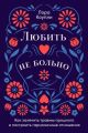 Любить — не больно. Как залечить травмы прошлого и построить гармоничные отношения (мягк.обл.)