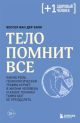 Тело помнит всё. Какую роль психологическая травма играет в жизни человека и какие техники помогают её преодолеть (мягк.обл.)