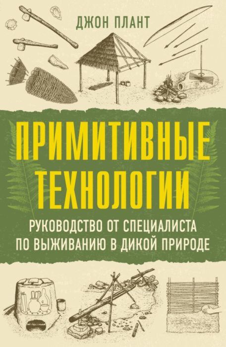 Примитивные технологии. Руководство от специалиста по выживанию в дикой природе (мягк.обл.)