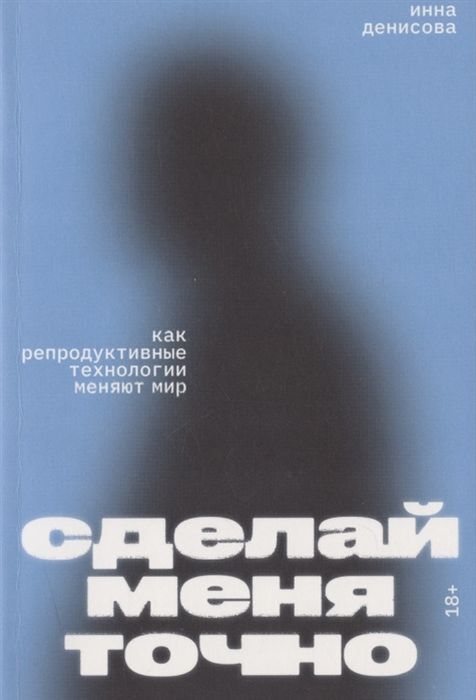 Сделай меня точно. Как репродуктивные технологии меняют мир (мягк.обл.)