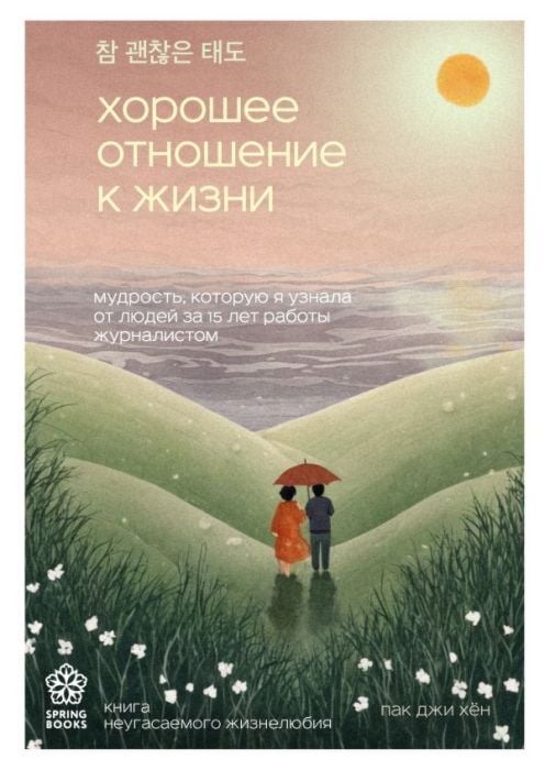 Хорошее отношение к жизни. Мудрость, которую я узнала от людей за 15 лет работы журналистом (мягк.обл.)