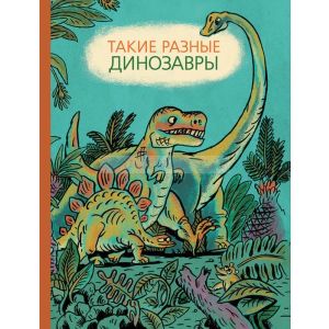 Такие разные динозавры: энциклопедия в картинках