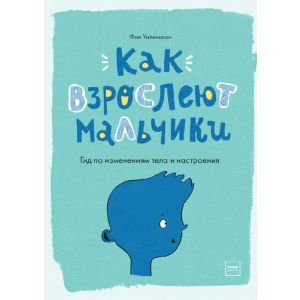 Как взрослеют мальчики. Гид по изменениям тела и настроения