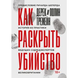 Как раскрыть убийство. Истории из практики ведущих судмедэкспертов Великобритании