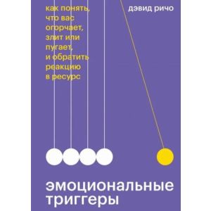 Эмоциональные триггеры. Как понять, что вас огорчает, злит или пугает, и обратить реакцию в ресурс