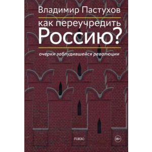 Как переучредить Россию? Очерки заблудившейся революции