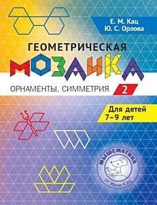 Геометрическая мозаика. Часть 2. Орнаменты, симметрия. Задания для детей 7 - 9 лет (мягк.обл.)