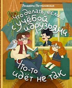 Что делать, если… с учёбой или друзьями что-то идёт не так?