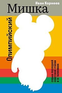 Олимпийский Мишка. Судьба последней советской утопии и её талисмана (мягк.обл.)