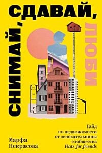Снимай, сдавай, люби. Гайд по недвижимости от основательницы сообщества Flats for Friends (мягк.обл.)