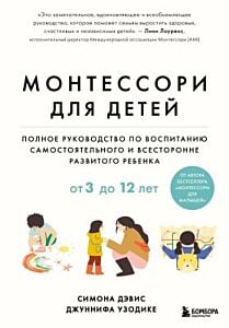 Монтессори для детей. Полное руководство по воспитанию самостоятельного и всесторонне развитого ребёнка. От 3 до 12 лет
