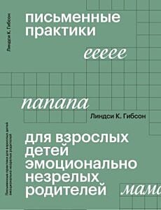 Письменные практики для взрослых детей эмоционально незрелых родителей (мягк.обл.)