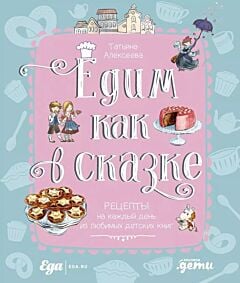 Едим как в сказке. Рецепты на каждый день из любимых детских книг