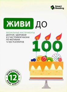 Живи до 100. Визуальные инструменты долгой, здоровой и счастливой жизни по мотивам 12 бестселлеров (мягк.обл.)