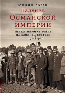 Падение Османской империи. Первая мировая война на Ближнем Востоке. 1914–1920