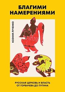 Благими намерениями. Русская православная Церковь и власть от Горбачёва до Путина (мягк.обл.)