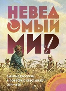 Неведомый мир. Забытые рассказы и повести о крестьянах (1791–1861). Антология
