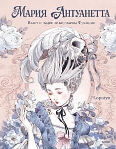 Мария Антуанетта. Взлёт и падение королевы Франции