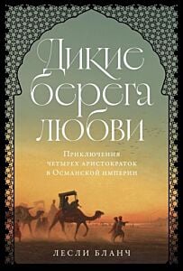 Дикие берега любви. Приключения четырёх аристократок в Османской империи и других странах Ближнего Востока