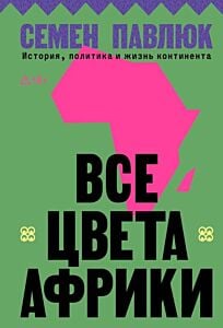 Все цвета Африки. История, политика и жизнь континента