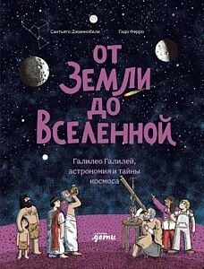 От Земли до Вселенной. Галилео Галилей, астрономия и тайны космоса
