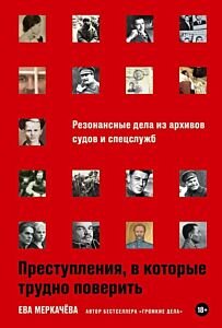 Преступления, в которые трудно поверить. Резонансные дела из архивов судов и спецслужб
