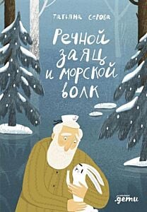 Речной заяц и морской волк. Зимняя сказка о большой воде, дружбе и мечте