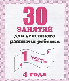 30 занятий для успешного развития ребёнка. 4 года. Рабочая тетрадь. Часть 1 (мягк.обл.) (2020)