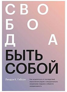 Свобода быть собой. Как исцелиться от последствий взросления рядом с эмоционально незрелыми людьми и обрести независимость (мягк.обл.)