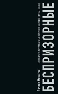 Беспризорные. Бродячее детство в Советской России. 1917–1935 гг. (мягк.обл.)