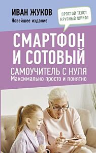 Смартфон и сотовый. Самоучитель с нуля. Максимально просто и понятно. Новейшее издание