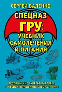 Cпецназ ГРУ: Учебник самолечения и питания. Продолжение супербестселлера «Учебник выживания спецназа ГРУ» (мягк.обл.)