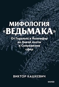 Мифология "Ведьмака". От Геральта и Йеннифэр до Дикой охоты и Сопряжения сфер (мягк.обл.)