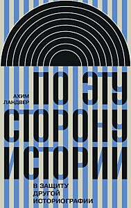 По эту сторону истории. В защиту другой историографии
