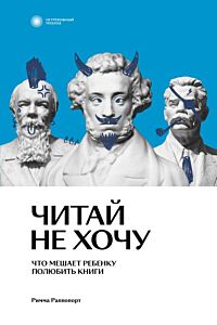 Читай не хочу. Что мешает ребенку полюбить книги (мягк.обл.)
