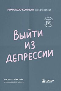Выйти из депрессии. Как взять себя в руки и вновь захотеть жить (мягк.обл.)