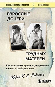 Взрослые дочери трудных матерей. Как выстроить границы, исцелиться и начать свободно жить (мягк.обл.)