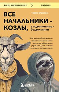 Все начальники - козлы, а подчиненные - бездельники. Как найти общий язык со своими начальниками и научиться эффективно управлять даже самыми ленивыми сотрудниками (мягк.обл.)