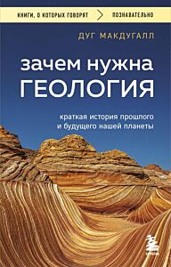 Зачем нужна геология. Краткая история прошлого и будущего нашей планеты (мягк.обл.)