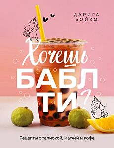 Хочешь бабл ти? Рецепты с тапиокой, матчей и кофе (мягк.обл.)