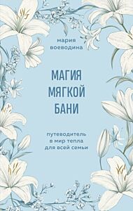 Магия мягкой бани. Путеводитель в мир тепла для всей семьи (мягк.обл.)