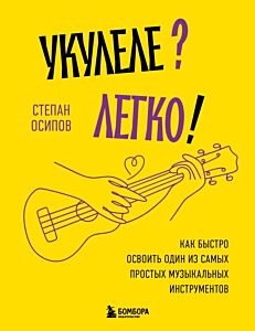 Укулеле? Легко! Как быстро освоить один из самых простых музыкальных инструментов (мягк.обл.)