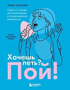 Хочешь петь? Пой! Советы от профи для начинающих и продолжающих вокалистов. Второе дополненное издание (мягк.обл.)