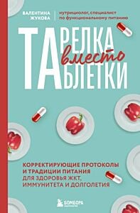 Тарелка вместо таблетки. Корректирующие протоколы и традиции питания для здоровья ЖКТ, иммунитета и долголетия